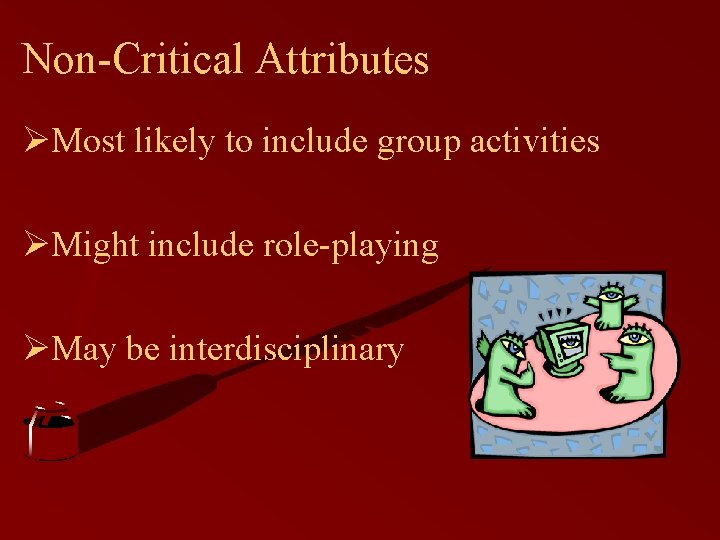 Non-Critical Attributes ØMost likely to include group activities ØMight include role-playing ØMay be interdisciplinary
