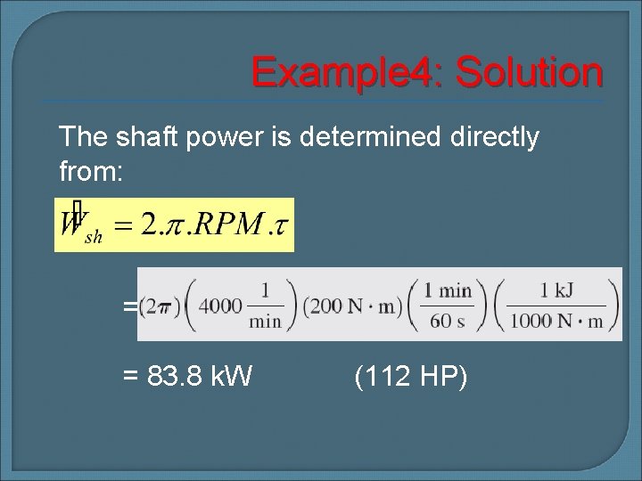 Example 4: Solution The shaft power is determined directly from: = = 83. 8
