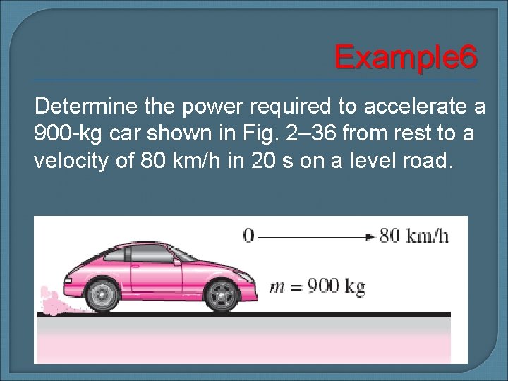 Example 6 Determine the power required to accelerate a 900 -kg car shown in