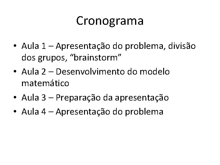 Cronograma • Aula 1 – Apresentação do problema, divisão dos grupos, “brainstorm” • Aula