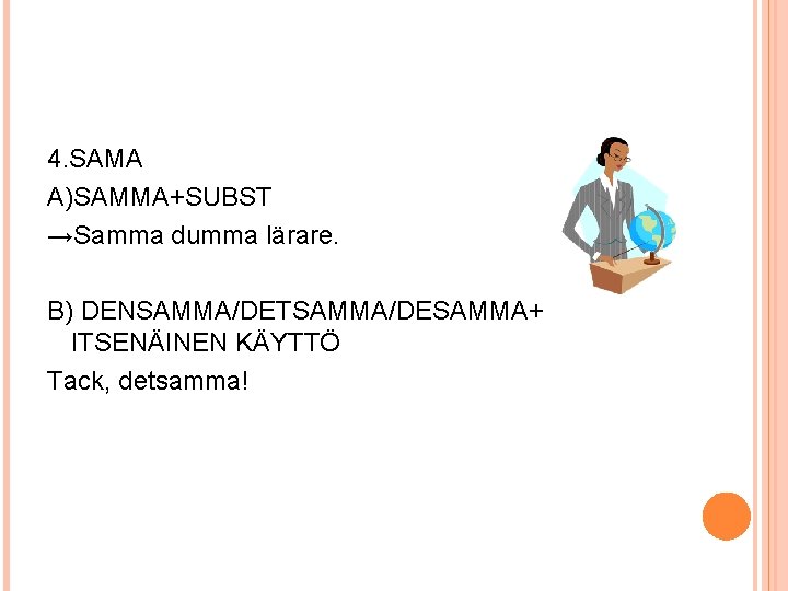 4. SAMA A)SAMMA+SUBST →Samma dumma lärare. B) DENSAMMA/DETSAMMA/DESAMMA+ ITSENÄINEN KÄYTTÖ Tack, detsamma! 