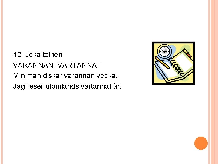 12. Joka toinen VARANNAN, VARTANNAT Min man diskar varannan vecka. Jag reser utomlands vartannat