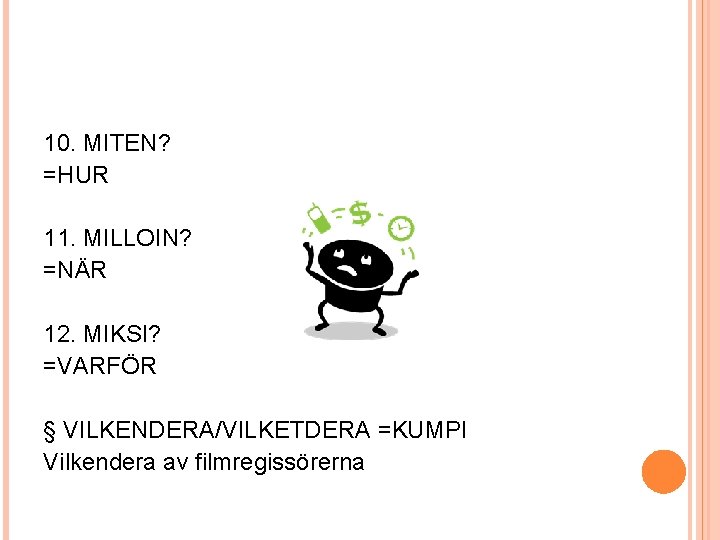 10. MITEN? =HUR 11. MILLOIN? =NÄR 12. MIKSI? =VARFÖR § VILKENDERA/VILKETDERA =KUMPI Vilkendera av