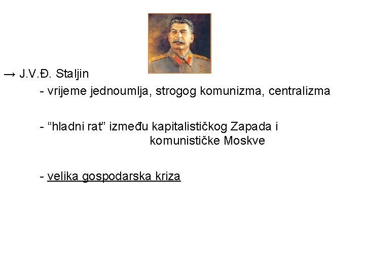 → J. V. Đ. Staljin - vrijeme jednoumlja, strogog komunizma, centralizma - “hladni rat”