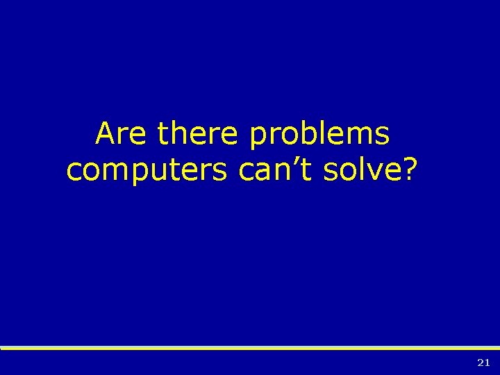 Are there problems computers can’t solve? 21 