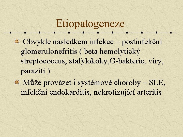 Etiopatogeneze Obvykle následkem infekce – postinfekční glomerulonefritis ( beta hemolytický streptococcus, stafylokoky, G-bakterie, viry,