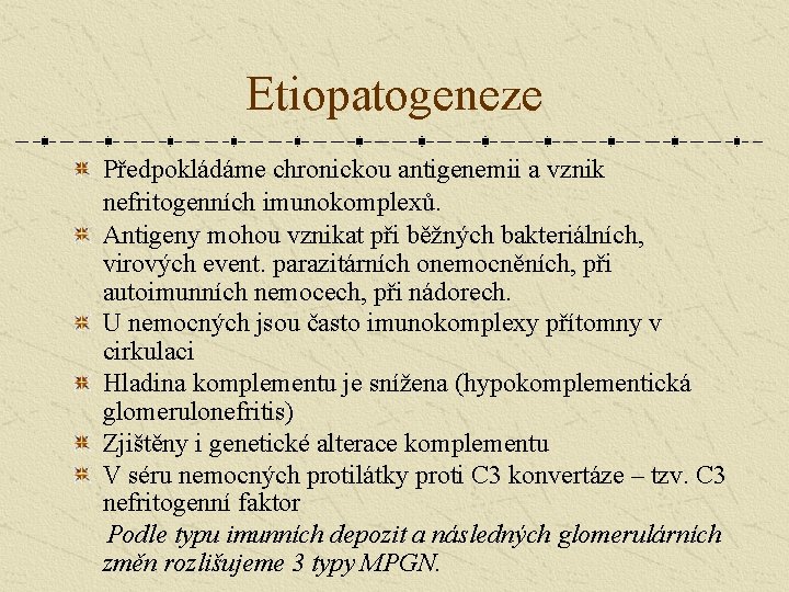 Etiopatogeneze Předpokládáme chronickou antigenemii a vznik nefritogenních imunokomplexů. Antigeny mohou vznikat při běžných bakteriálních,