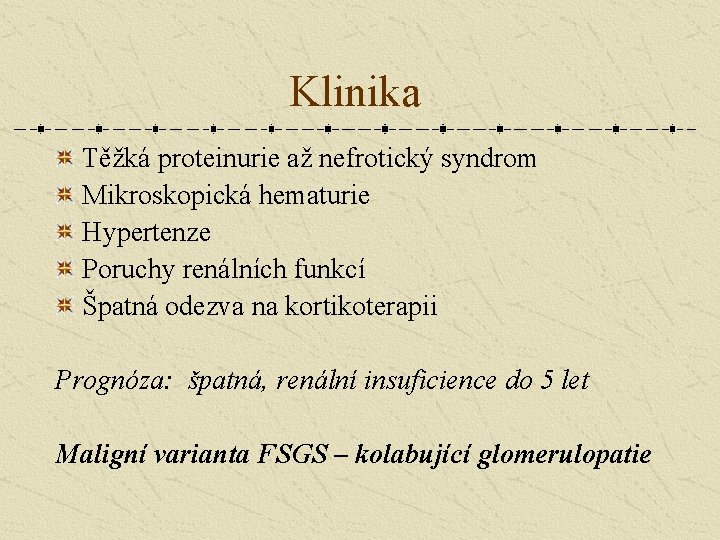 Klinika Těžká proteinurie až nefrotický syndrom Mikroskopická hematurie Hypertenze Poruchy renálních funkcí Špatná odezva