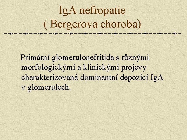 Ig. A nefropatie ( Bergerova choroba) Primární glomerulonefritida s různými morfologickými a klinickými projevy