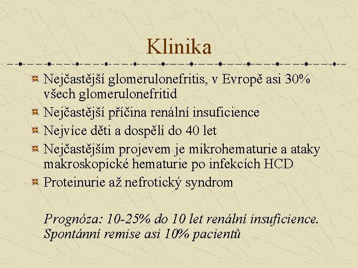 Klinika Nejčastější glomerulonefritis, v Evropě asi 30% všech glomerulonefritid Nejčastější příčina renální insuficience Nejvíce