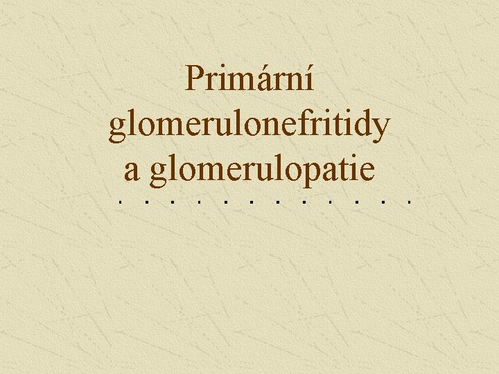 Primární glomerulonefritidy a glomerulopatie 