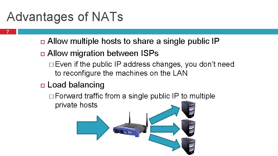 Advantages of NATs 7 Allow multiple hosts to share a single public IP Allow