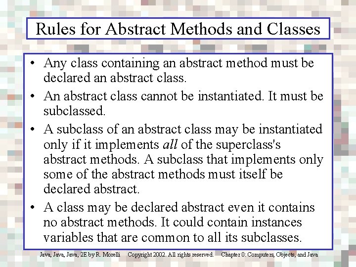 Rules for Abstract Methods and Classes • Any class containing an abstract method must