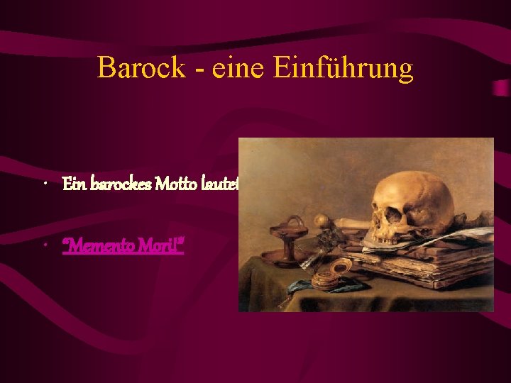 Barock - eine Einführung • Ein barockes Motto lautet: • “Memento Mori!” 