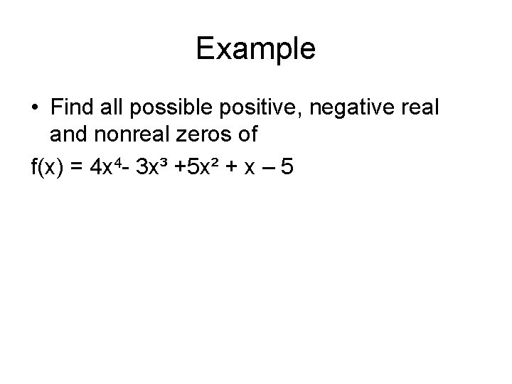 Example • Find all possible positive, negative real and nonreal zeros of f(x) =
