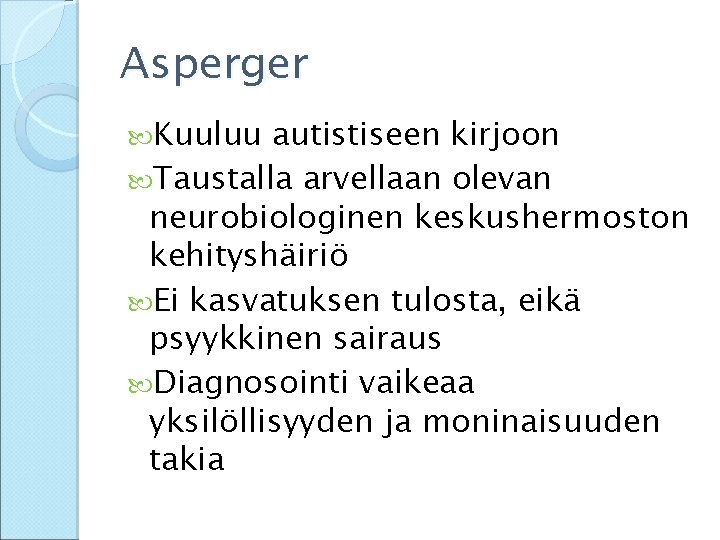 Asperger Kuuluu autistiseen kirjoon Taustalla arvellaan olevan neurobiologinen keskushermoston kehityshäiriö Ei kasvatuksen tulosta, eikä