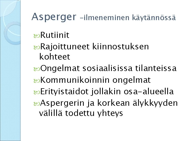 Asperger –ilmeneminen käytännössä Rutiinit Rajoittuneet kiinnostuksen kohteet Ongelmat sosiaalisissa tilanteissa Kommunikoinnin ongelmat Erityistaidot jollakin