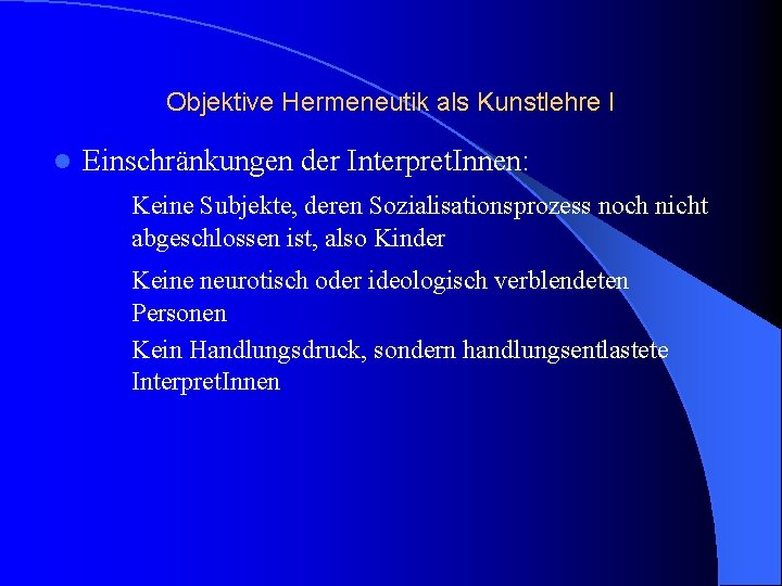 Objektive Hermeneutik als Kunstlehre I l Einschränkungen der Interpret. Innen: Keine Subjekte, deren Sozialisationsprozess