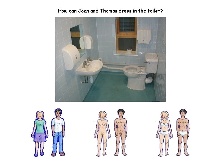How can Joan and Thomas dress in the toilet? 
