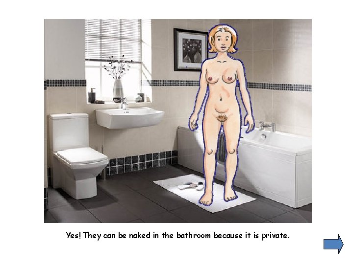 Yes! They can be naked in the bathroom because it is private. 
