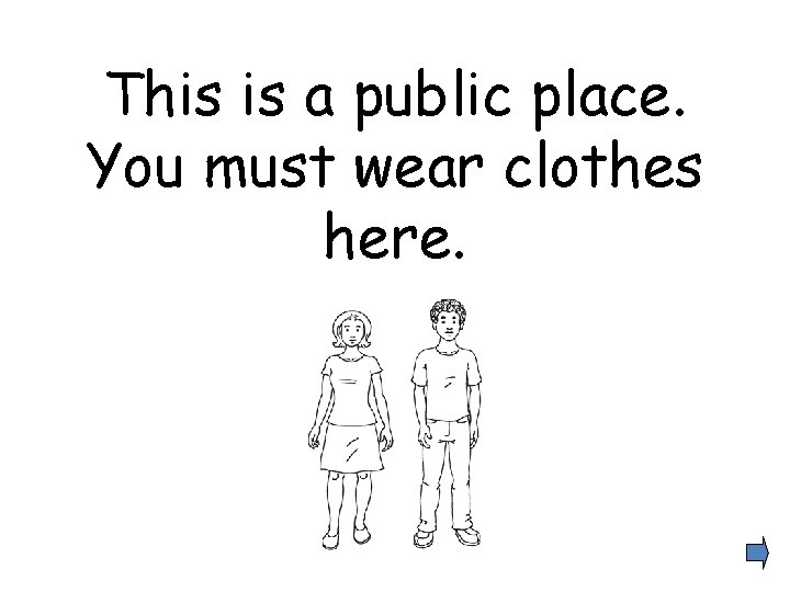 This is a public place. You must wear clothes here. 