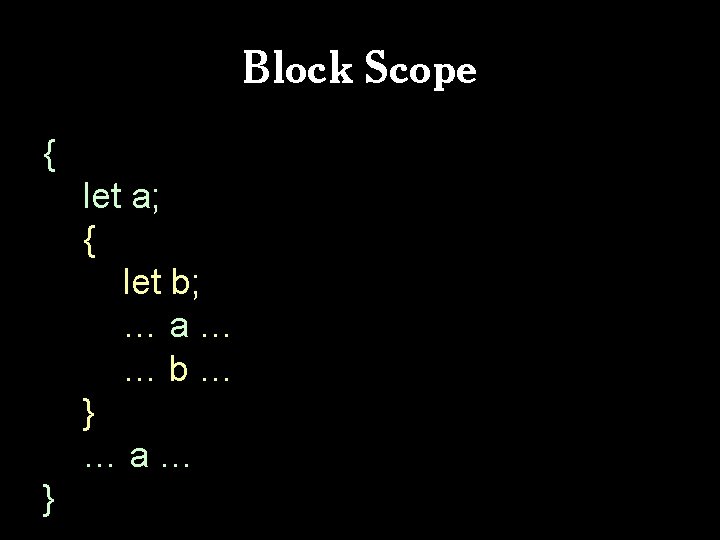 Block Scope { let a; { let b; …a… …b… } …a… } 