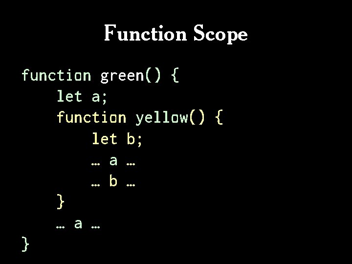 Function Scope function green() { let a; function yellow() { let b; … a