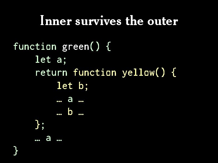 Inner survives the outer function green() { let a; return function yellow() { let