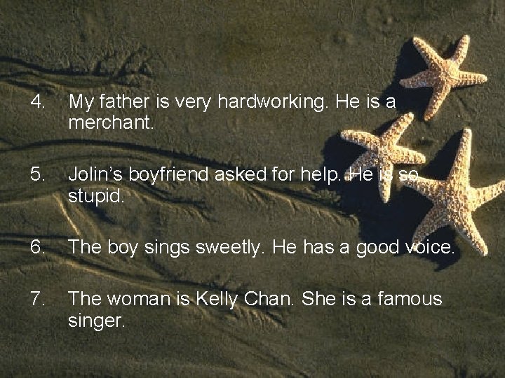 4. My father is very hardworking. He is a merchant. 5. Jolin’s boyfriend asked