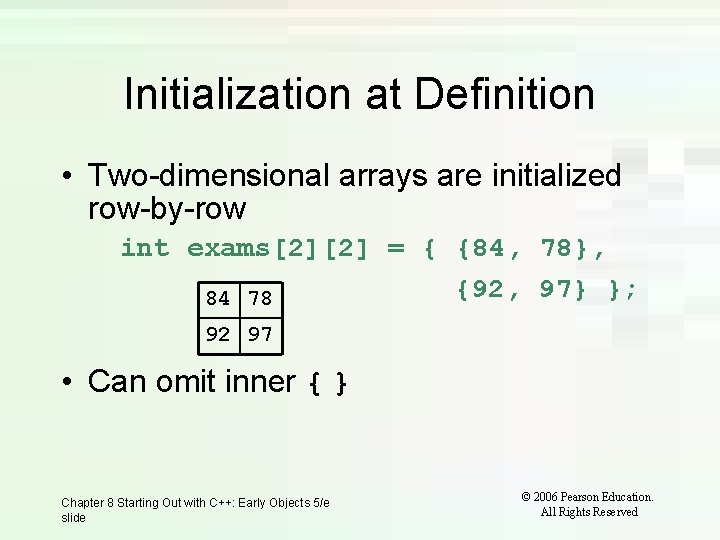 Initialization at Definition • Two-dimensional arrays are initialized row-by-row int exams[2][2] = { {84,