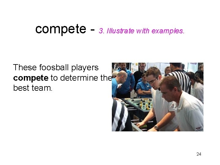 compete - 3. Illustrate with examples. These foosball players compete to determine the best