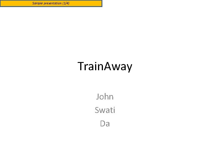Sample presentation (1/4) Train. Away John Swati Da 