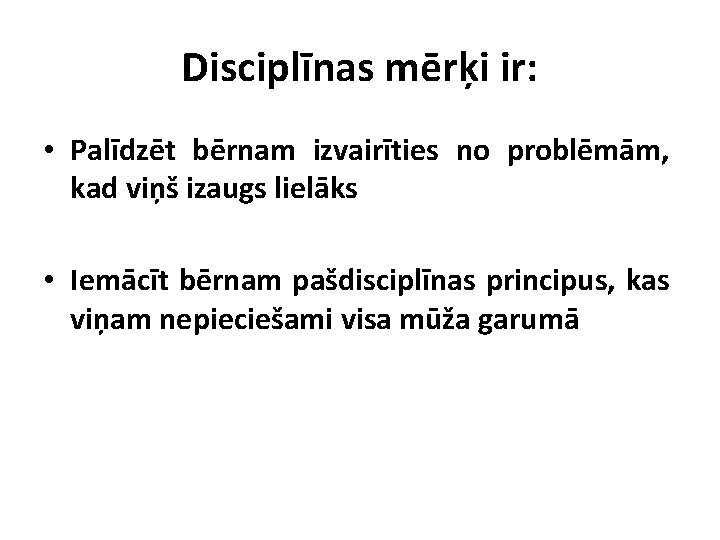 Disciplīnas mērķi ir: • Palīdzēt bērnam izvairīties no problēmām, kad viņš izaugs lielāks •