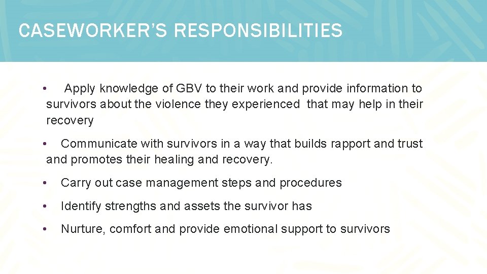 CASEWORKER’S RESPONSIBILITIES • Apply knowledge of GBV to their work and provide information to