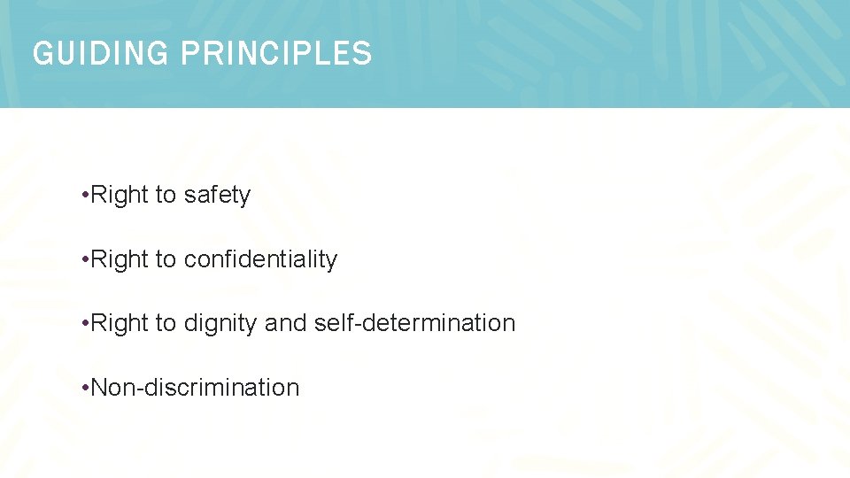 GUIDING PRINCIPLES • Right to safety • Right to confidentiality • Right to dignity