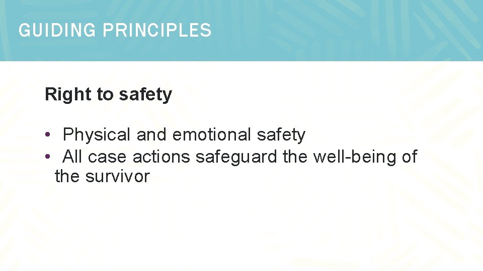 GUIDING PRINCIPLES Right to safety • Physical and emotional safety • All case actions