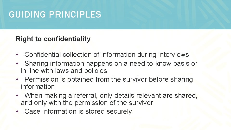 GUIDING PRINCIPLES Right to confidentiality • Confidential collection of information during interviews • Sharing