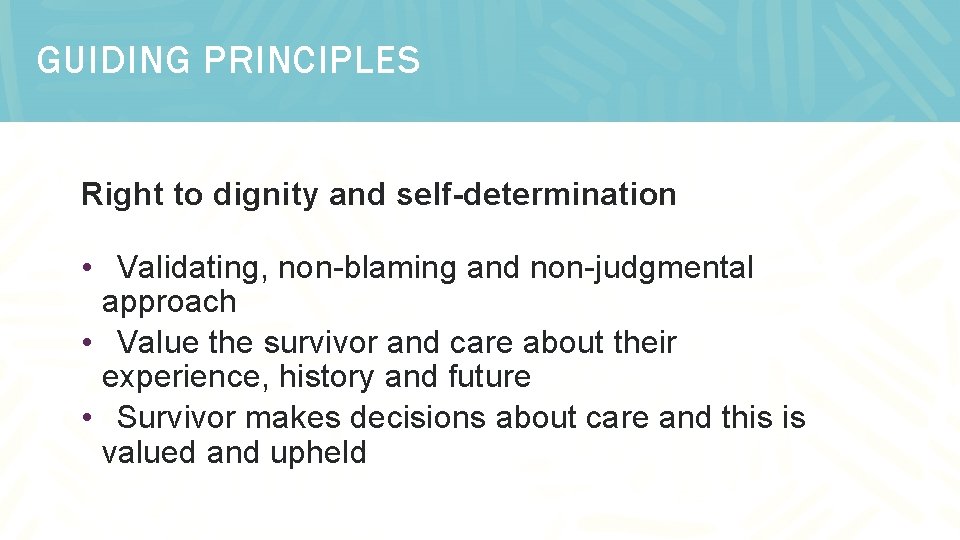 GUIDING PRINCIPLES Right to dignity and self-determination • Validating, non-blaming and non-judgmental approach •