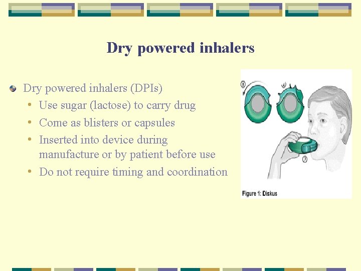 Dry powered inhalers (DPIs) • Use sugar (lactose) to carry drug • Come as