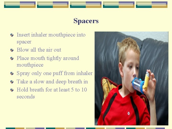 Spacers Insert inhaler mouthpiece into spacer Blow all the air out Place mouth tightly