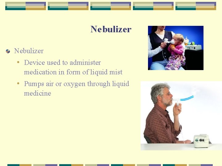 Nebulizer • Device used to administer medication in form of liquid mist • Pumps