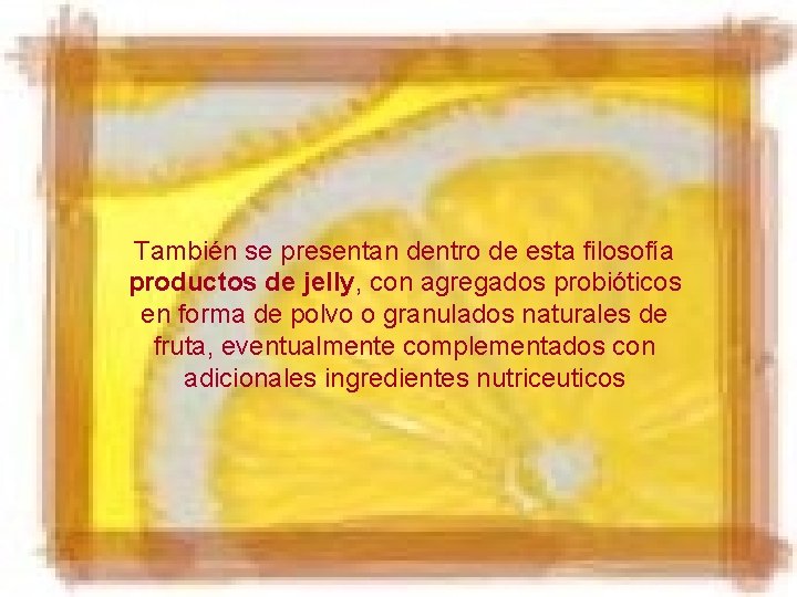 También se presentan dentro de esta filosofía productos de jelly, con agregados probióticos en