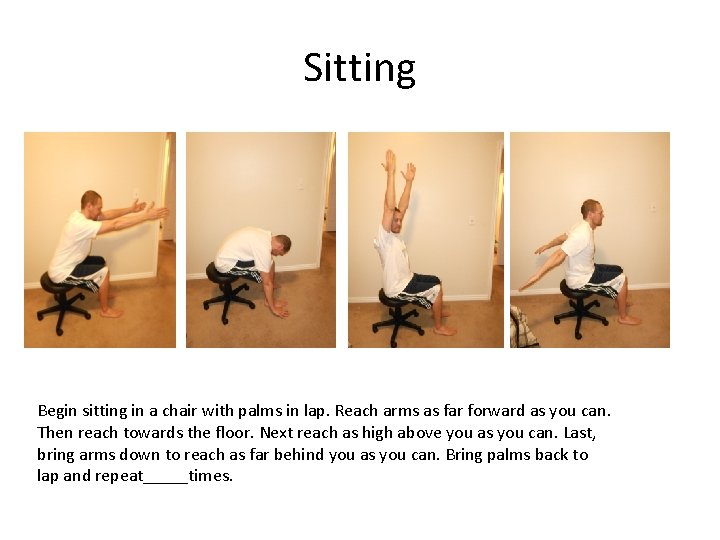 Sitting Begin sitting in a chair with palms in lap. Reach arms as far