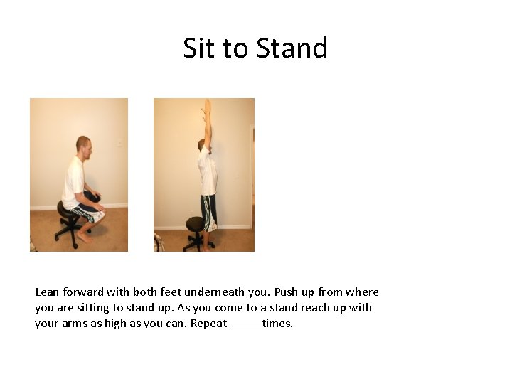 Sit to Stand Lean forward with both feet underneath you. Push up from where
