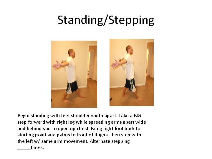 Standing/Stepping Begin standing with feet shoulder width apart. Take a BIG step forward with
