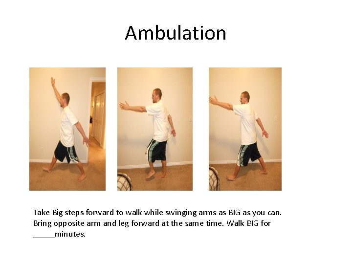 Ambulation Take Big steps forward to walk while swinging arms as BIG as you