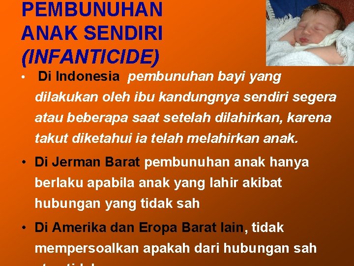 PEMBUNUHAN ANAK SENDIRI (INFANTICIDE) • Di Indonesia pembunuhan bayi yang dilakukan oleh ibu kandungnya