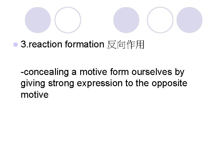 l 3. reaction formation 反向作用 -concealing a motive form ourselves by giving strong expression