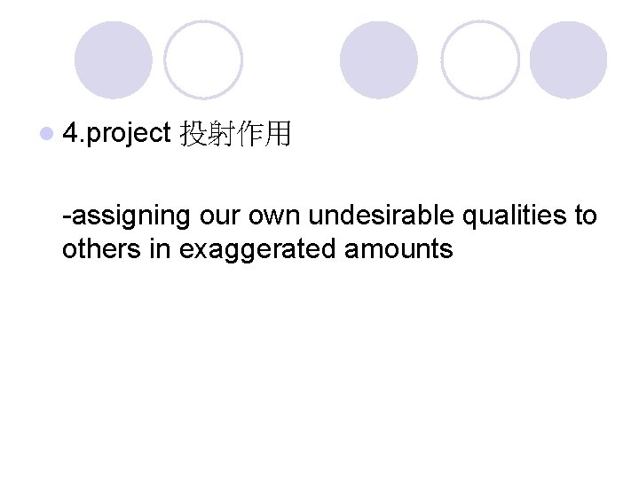 l 4. project 投射作用 -assigning our own undesirable qualities to others in exaggerated amounts