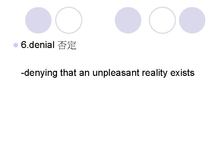 l 6. denial 否定 -denying that an unpleasant reality exists 